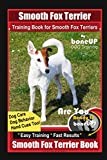 Smooth Fox Terrier Training Book for Smooth Fox Terriers By BoneUP DOG Training, Dog Care, Dog Behavior, Hand Cues Too! Are You Ready to Bone Up? Easy Training * Fast Results, Smooth Fox Terrier Book