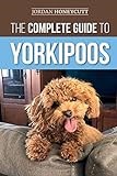 The Complete Guide to Yorkipoos: Choosing, Preparing for, Raising, Training, Feeding, and Loving Your New Yorkipoo Puppy