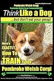Pembroke Welsh Corgi, Pembroke Welsh Corgi Training AAA AKC: Think Like a Dog, But Don't Eat Your Poop! - Breed Expert Dog Training: Here's EXACTLY How To TRAIN Your Pembroke Welsh Corgi: Volume 1