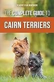 The Complete Guide to Cairn Terriers: Finding, Raising, Training, Socializing, Exercising, Feeding, and Loving Your New Cairn Terrier Puppy