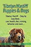 Tibetan Mastiff Puppies & Dogs: Tibetan Mastiff – Step by Step Book… care, health, diet, training, behavior and more…
