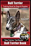 Bull Terrier Training Book for Dogs and Puppies by Bone Up Dog Training: Are You Ready to Bone Up? Easy Training * Fast Results Bull Terrier Book: 1