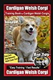 Cardigan Welsh Corgi Training Book for Cardigan Welsh Corgis By BoneUP DOG Training, Dog Care, Dog Behavior, Hand Cues Too! Are You Ready to Bone Up? Easy Training * Fast Results, Cardigan Welsh Corgi