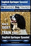 English Springer Spaniel Training | Dog Training with the No BRAINER Dog TRAINER ~ We Make it THAT Easy!: How to EASILY TRAIN Your English Springer Spaniel: Volume 1