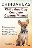 Chihuahuas. Chihuahua Dog Complete Owners Manual. Chihuahua book for care, costs, feeding, grooming, health and training.