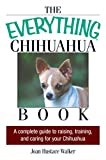 The Everything Chihuahua Book: A Complete Guide to Raising, Training, And Caring for Your Chihuahua (Everything® Series)