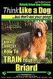 Briard, Briard Dog Training | Think Like a Dog ~ But Don't Eat Your Poop! | Breed Expert Briard Dog Training |: Here's EXACTLY How To TRAIN Your Briard: Volume 2