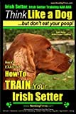 Irish Setter, Irish Setter Training AAA AKC: |Think Like a Dog ~ But Don’t Eat Your Poop! | Irish Setter Breed Expert Training |: Here’s EXACTLY How to Train Your Irish Setter: 1
