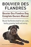 Bouvier Des Flandres. Bouvier Des Flandres Dog Complete Owners Manual. Bouvier Des Flandres book for care, costs, feeding, grooming, health and training.