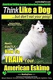 American Eskimo, American Eskimo Dog Training AAA AKC: | Think Like a Dog ~But Don't Eat Your Poop! | American Eskimo Breed Expert Training: Here's ... To TRAIN Your American Eskimo Dog: Volume 1