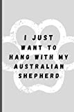 I Just Want To Hang With My Australian Shepherd: Funny Dog Lover Softback Diary Composition Book Journal Notebook (6" x 9") 120 Lined Pages